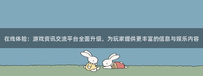 杜邦娱乐平台注册开户：在线体验：游戏资讯交流平台全面升级，为
