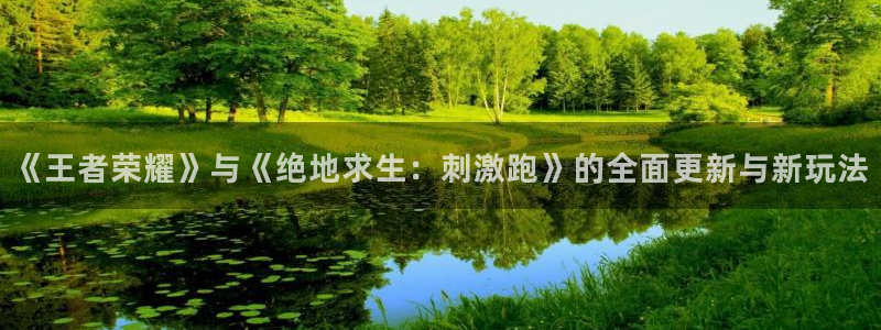 杜邦娱乐下载链接：《王者荣耀》与《绝地求生：刺激跑》的全面更
