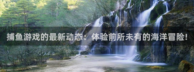 杜邦娱乐平台注册资金多少：捕鱼游戏的最新动态：体验前所未有的