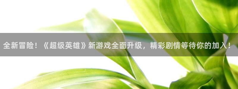 杜邦娱乐嘉675最新版本更新内容是什么：全新冒险！《超级英雄